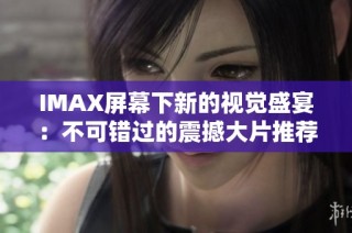IMAX屏幕下新的视觉盛宴：不可错过的震撼大片推荐