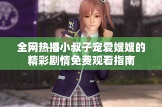 全网热播小叔子宠爱嫂嫂的精彩剧情免费观看指南
