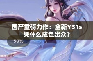 国产重磅力作：全新Y31s凭什么成色出众？