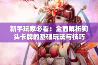新手玩家必看：全面解析狗头卡牌的基础玩法与技巧