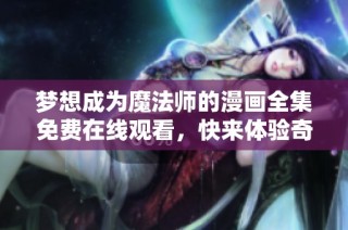 梦想成为魔法师的漫画全集免费在线观看，快来体验奇幻之旅！