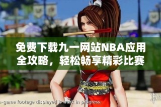 免费下载九一网站NBA应用全攻略，轻松畅享精彩比赛体验