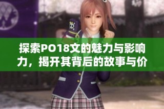 探索PO18文的魅力与影响力，揭开其背后的故事与价值