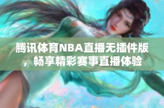 腾讯体育NBA直播无插件版，畅享精彩赛事直播体验