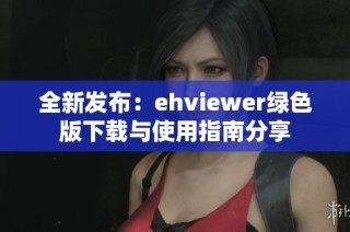 全新发布：ehviewer绿色版下载与使用指南分享