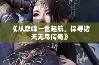《从巅峰一世起航，探寻诸天无尽传奇》