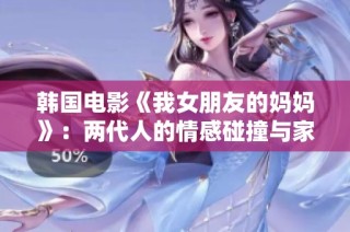 韩国电影《我女朋友的妈妈》：两代人的情感碰撞与家庭关系探讨