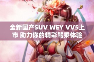 全新国产SUV WEY VV5上市 助力你的精彩驾乘体验