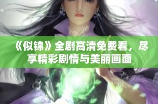 《似锦》全剧高清免费看，尽享精彩剧情与美丽画面