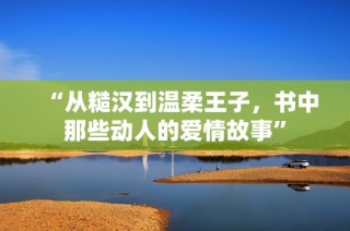 “从糙汉到温柔王子，书中那些动人的爱情故事”