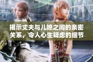 揭示丈夫与儿媳之间的亲密关系，令人心生疑虑的细节分析