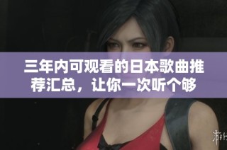 三年内可观看的日本歌曲推荐汇总，让你一次听个够
