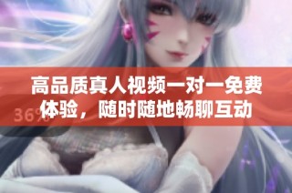 高品质真人视频一对一免费体验，随时随地畅聊互动