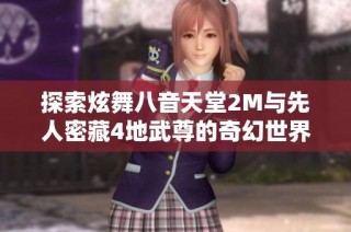 探索炫舞八音天堂2M与先人密藏4地武尊的奇幻世界与上古卷轴5黎之新篇章