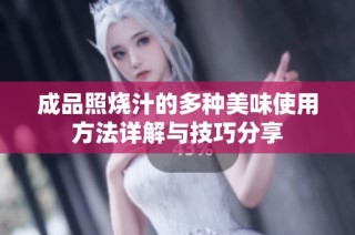 成品照烧汁的多种美味使用方法详解与技巧分享
