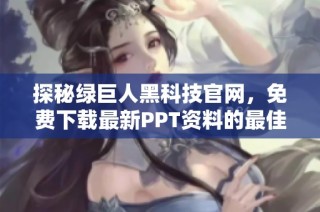 探秘绿巨人黑科技官网，免费下载最新PPT资料的最佳途径