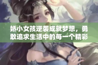 娇小女孩逆袭成就梦想，勇敢追求生活中的每一个精彩瞬间