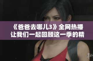 《爸爸去哪儿3》全网热播 让我们一起回顾这一季的精彩瞬间