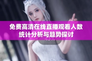 免费高清在线直播观看人数统计分析与趋势探讨
