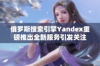 俄罗斯搜索引擎Yandex重磅推出全新服务引发关注