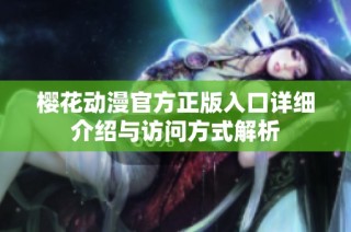 樱花动漫官方正版入口详细介绍与访问方式解析