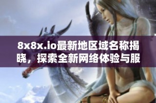 8x8x.io最新地区域名称揭晓，探索全新网络体验与服务优势