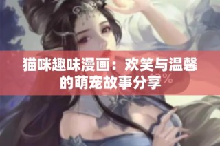 猫咪趣味漫画：欢笑与温馨的萌宠故事分享