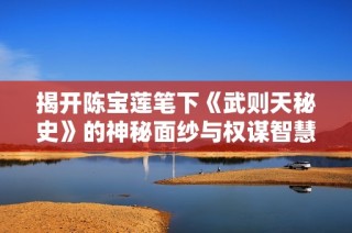 揭开陈宝莲笔下《武则天秘史》的神秘面纱与权谋智慧