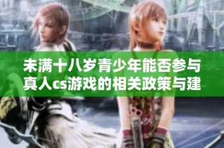 未满十八岁青少年能否参与真人cs游戏的相关政策与建议