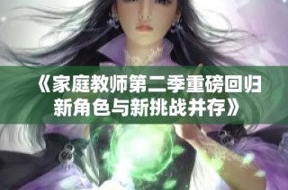 《家庭教师第二季重磅回归 新角色与新挑战并存》
