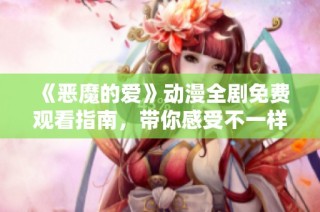 《恶魔的爱》动漫全剧免费观看指南，带你感受不一样的爱情故事
