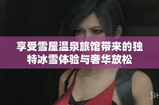 享受雪屋温泉旅馆带来的独特冰雪体验与奢华放松