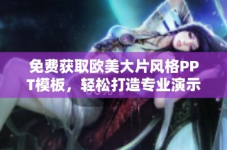 免费获取欧美大片风格PPT模板，轻松打造专业演示文稿