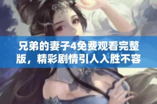 兄弟的妻子4免费观看完整版，精彩剧情引人入胜不容错过