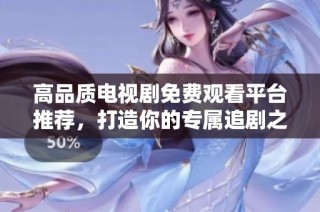 高品质电视剧免费观看平台推荐，打造你的专属追剧之旅