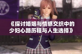 《探讨婚姻与情感交织中的少妇心路历程与人生选择》