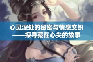 心灵深处的秘密与情感交织——探寻藏在心尖的故事