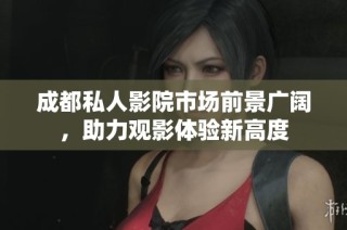 成都私人影院市场前景广阔，助力观影体验新高度