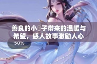 善良的小峓子带来的温暖与希望，感人故事激励人心