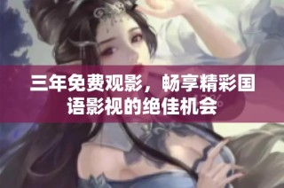 三年免费观影，畅享精彩国语影视的绝佳机会