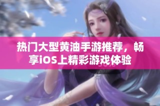 热门大型黄油手游推荐，畅享iOS上精彩游戏体验