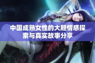 中国成熟女性的大胆情感探索与真实故事分享