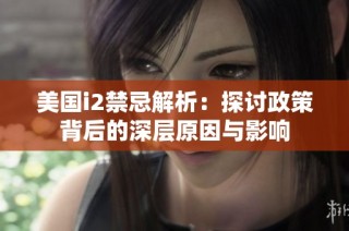 美国i2禁忌解析：探讨政策背后的深层原因与影响