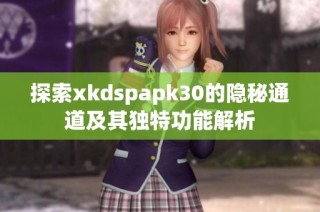 探索xkdspapk30的隐秘通道及其独特功能解析