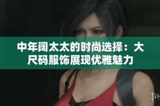 中年阔太太的时尚选择：大尺码服饰展现优雅魅力