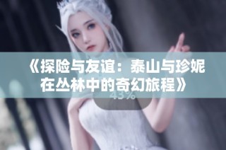 《探险与友谊：泰山与珍妮在丛林中的奇幻旅程》