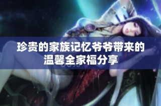 珍贵的家族记忆爷爷带来的温馨全家福分享