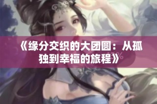 《缘分交织的大团圆：从孤独到幸福的旅程》