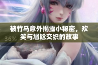 被竹马意外揭露小秘密，欢笑与尴尬交织的故事