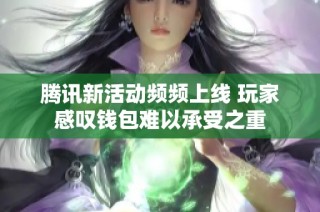 腾讯新活动频频上线 玩家感叹钱包难以承受之重